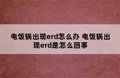 电饭锅出现erd怎么办 电饭锅出现erd是怎么回事